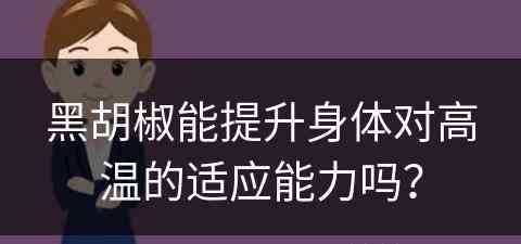 黑胡椒能提升身体对高温的适应能力吗？